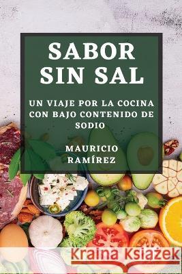 Sabor sin Sal: Un Viaje por la Cocina con Bajo Contenido de Sodio Mauricio Ramirez   9781835500057 Mauricio Ramirez