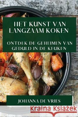 Het Kunst van Langzaam Koken: Ontdek de Geheimen van Geduld in de Keuken Johanna de Vries   9781835500118 Johanna de Vries