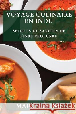 Voyage Culinaire en Inde: Secrets et Saveurs de l'Inde Profonde Marc Lepine   9781835500200