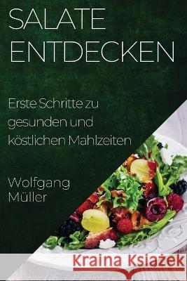 Salate Entdecken: Erste Schritte zu gesunden und koestlichen Mahlzeiten Wolfgang Muller   9781835500255 Wolfgang Muller