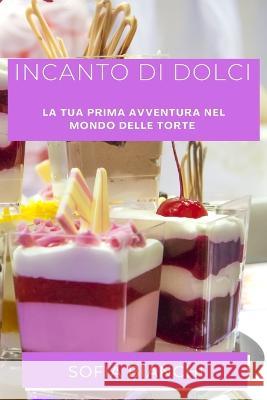 Incanto di Dolci: La Tua Prima Avventura nel Mondo delle Torte Sofia Bianchi   9781835500293 Sofia Bianchi