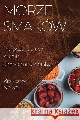 Morze Smakow: Pierwsze Kroki w Kuchni Środziemnomorskiej Krzysztof Nowak   9781835500361