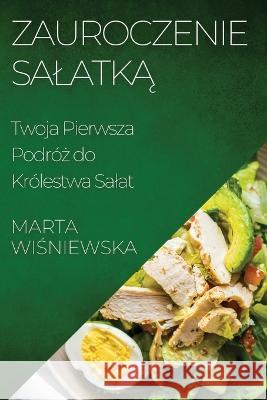 Zauroczenie Salatką: Twoja Pierwsza Podroż do Krolestwa Salat Marta Wiśniewska   9781835500385 Marta Wiśniewska