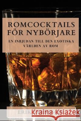 Romcocktails Foer Nyboerjare: En Inbjudan till den Exotiska Varlden av Rom Erik Svensson   9781835500491 Erik Svensson
