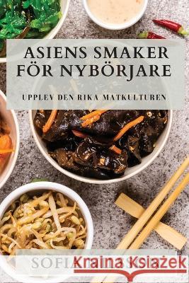 Asiens Smaker Foer Nyboerjare: Upplev den Rika Matkulturen Sofia Nilsson   9781835500507 Sofia Nilsson