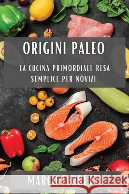 Origini Paleo: La Cucina Primordiale Resa Semplice per Novizi Marco Ferretti 9781835504352