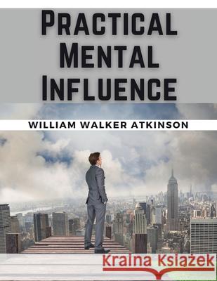 Practical Mental Influence William Walker Atkinson 9781835527863 Magic Publisher