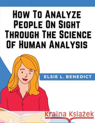 How To Analyze People On Sight Through The Science Of Human Analysis Elsie L Benedict 9781835527948