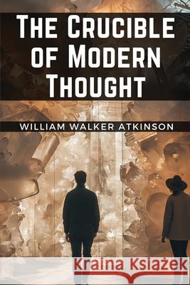 The Crucible of Modern Thought William Walker Atkinson 9781835528563 Magic Publisher