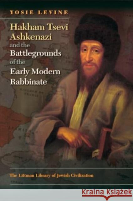 Hakham Tsevi Ashkenazi and the Battlegrounds of the Early Modern Rabbinate Yosie Levine 9781835536414 Liverpool University Press