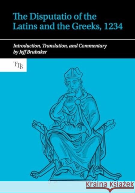The Disputatio of the Latins and the Greeks, 1234: Introduction, Translation, and Commentary Jeff Brubaker 9781835536698