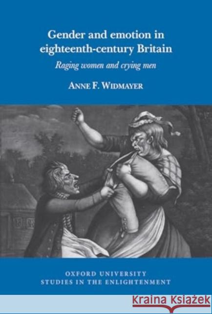 Gender and Emotions in Eighteenth-Century Britain: Raging Women and Crying Men Anne F. Widmayer 9781835537008 Liverpool University Press