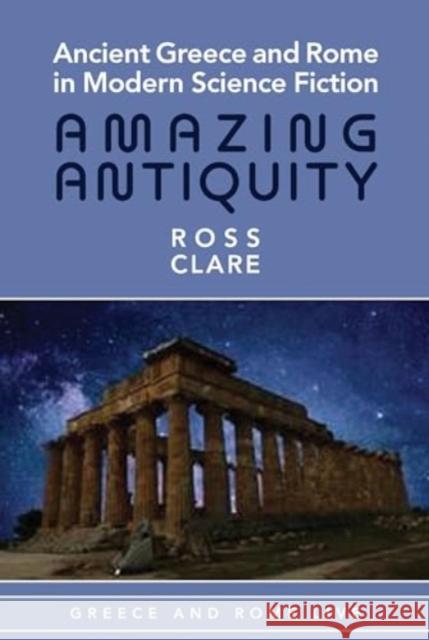 Ancient Greece and Rome in Modern Science Fiction: Amazing Antiquity Ross Clare 9781835537947 Liverpool University Press