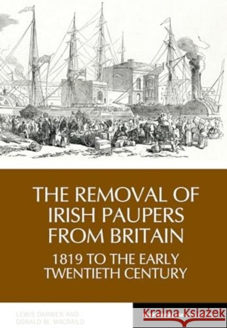 The Practice of Removing Irish Paupers from Britain, 1819 to 1920s Lewis Darwen Donald Macraild 9781835537992 Liverpool University Press