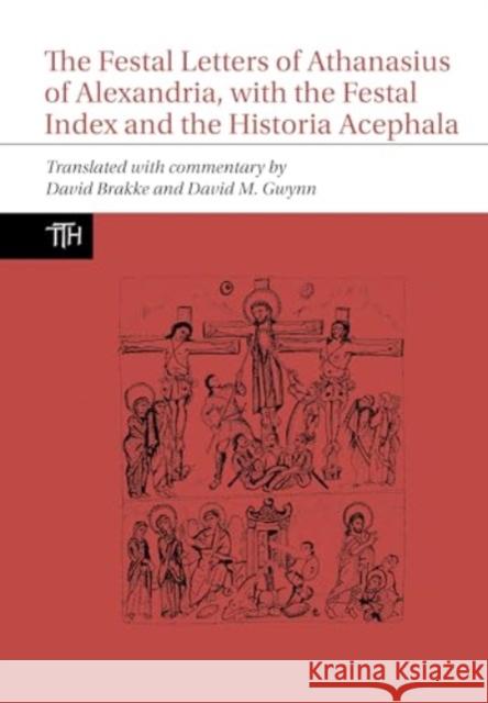 The Festal Letters of Athanasius of Alexandria, with the Festal Index and the Historia Acephala David Brakke David M. Gwynn 9781835538081