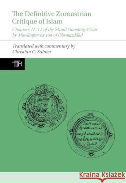 The Definitive Zoroastrian Critique of Islam: Chapters 11-12 of the Skand Gumānīg-Wizār by Mardānfarrox Son of Ohrmazddād Christian C. Sahner 9781835538098 Liverpool University Press