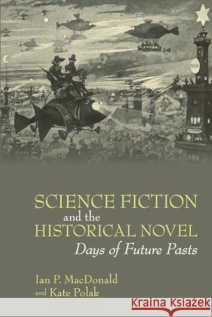 Science Fiction and the Historical Novel: Days of Future Pasts Ian P. MacDonald Kate Polak 9781835538395 Liverpool University Press