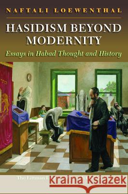 Hasidism Beyond Modernity: Essays in Habad Thought and History Naftali Loewenthal 9781835539965 Littman Library of Jewish Civilization