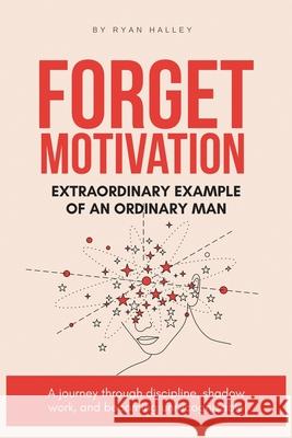 Forget Motivation: Extraordinary Example of An Ordinary Man Ryan Halley 9781835564509