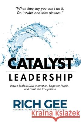 Catalyst Leadership: Proven Tools to Drive Innovation, Empower People, and Crush the Competition Rich Gee 9781835564653 Hmdpublishing