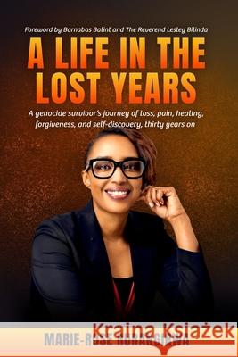 A Life in the Lost Years: A woman's harrowing story of surviving the Rwandan genocide and her journey towards healing and forgiveness Marie-Rose Rurangirwa 9781835631973 New Generation Publishing