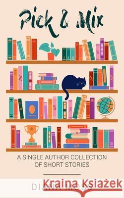 Pick and Mix: A Single Author Collection of Short Stories Diana Moss 9781835638439