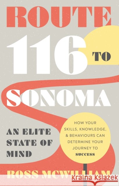 Route 116 to Sonoma: How Your Skills, Knowledge, & Behaviours Can Determine Your Journey to Success Ross McWilliam 9781835741856