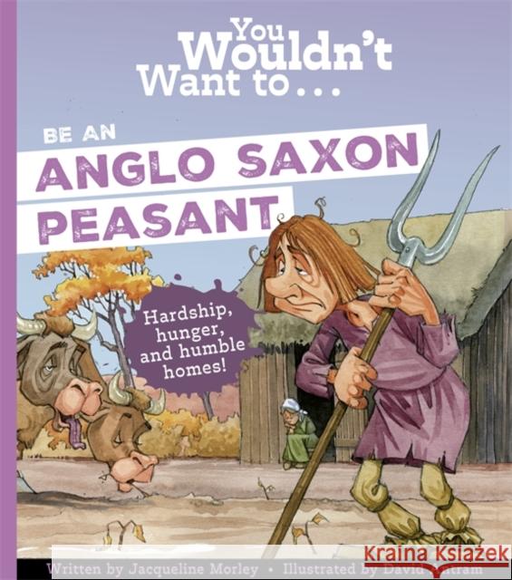 You Wouldn't Want To Be An Anglo-Saxon Peasant! Morley, Jacqueline 9781835871461