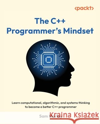 The C++ Programmer's Mindset: Learn computational, algorithmic, and systems thinking to become a better C++ programmer Sam Morley 9781835888421 Packt Publishing