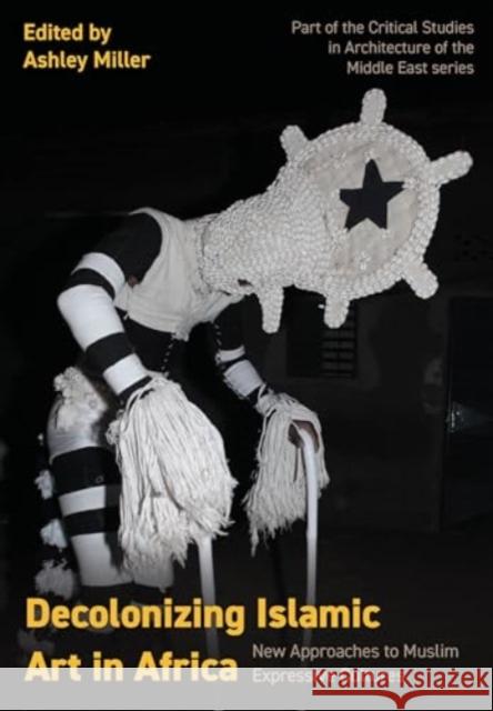 Decolonizing Islamic Art in Africa: New Approaches to Muslim Expressive Cultures  9781835950005 Intellect