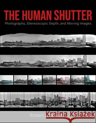 The Human Shutter: Photographs, Stereoscopic Depth, and Moving Images Robert L. Bowen 9781835950395