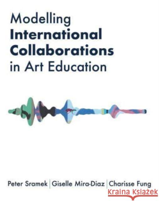 Modelling International Collaborations in Art Education Charisse Fung 9781835950678