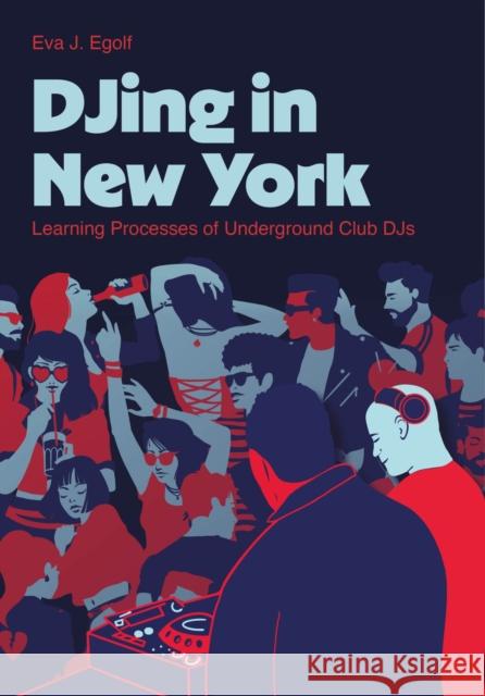 DJing in New York: Learning Processes of Underground Club DJs Eva J. Egolf 9781835951965 Intellect