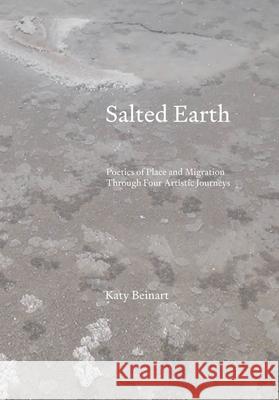 Salted Earth: Poetics of Place and Migration Through Four Artistic Journeys Katy (University of Brighton, UK) Beinart 9781835952115 Intellect