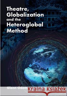 Theatre, Globalization and the Heteroglobal Method Odom, Glenn 9781835952351