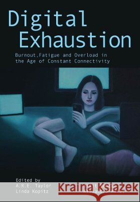 Digital Exhaustion: Burnout, Fatigue and Overload in the Age of Constant Connectivity Alexander R. E. Taylor Linda Kopitz Yigit Soncu 9781835952504