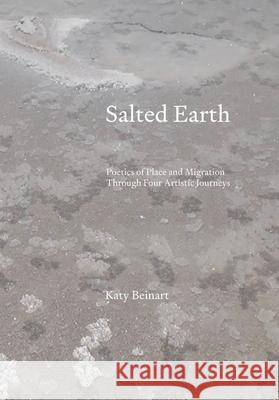 Salted Earth: Poetics of Place and Migration Through Four Artistic Journeys Katy (University of Brighton, UK) Beinart 9781835952719 Intellect