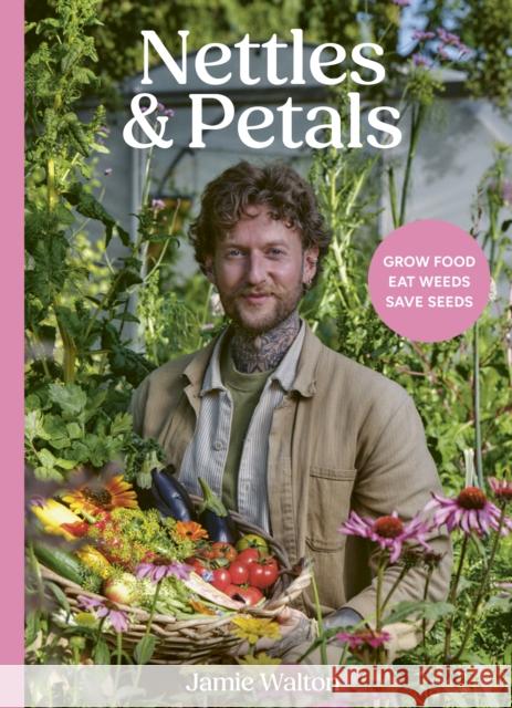 Nettles and Petals: Grow Food. Eat Weeds. Save Seeds. Jamie Walton Samuel Binstead 9781836001393 Leaping Hare