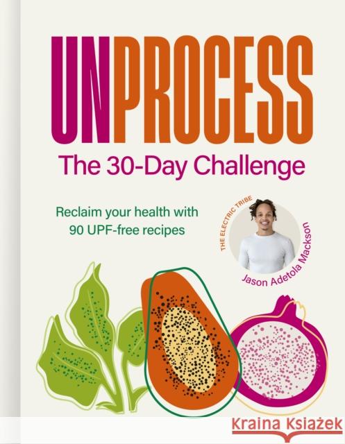 Unprocess: The 30-Day Challenge: Reclaim your health with 90 UPF-free recipes Jason Adetola Mackson 9781836009610 Carnival
