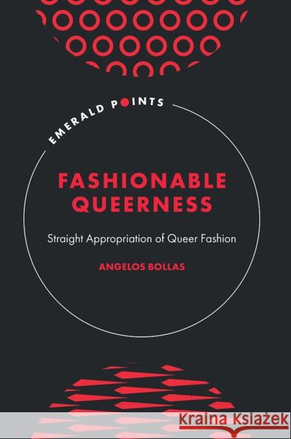 Fashionable Queerness: Straight Appropriation of Queer Fashion Angelos Bollas 9781836081395 Emerald Publishing Limited