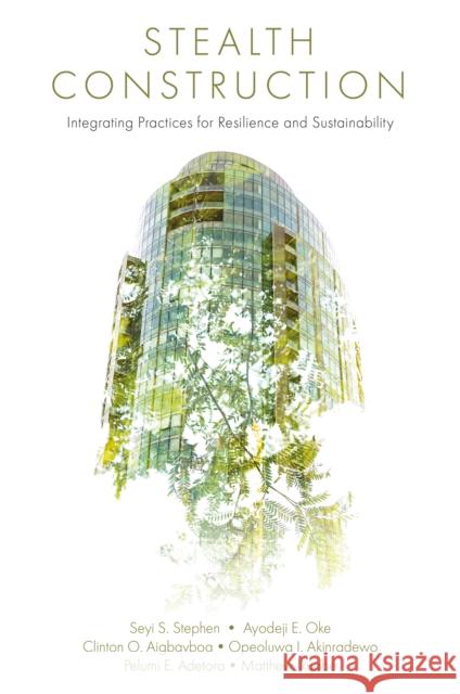 Stealth Construction: Integrating Practices for Resilience and Sustainability Seyi S. Stephen Ayodeji E. Oke Clinton Ohis Aigbavboa 9781836081838 Emerald Publishing Limited