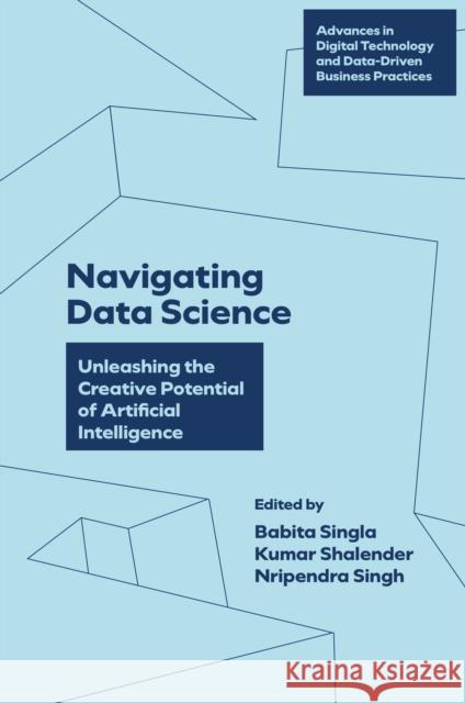 Navigating Data Science: Unleashing the Creative Potential of Artificial Intelligence Babita Singla Kumar Shalender Nripendra Singh 9781836082996 Emerald Publishing Limited