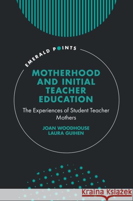 Motherhood and Initial Teacher Education: The Experiences of Student Teacher Mothers Laura (University of Exeter, UK) Guihen 9781836083238 Emerald Publishing Limited