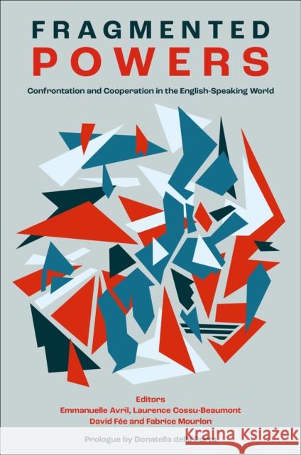 Fragmented Powers: Confrontation and Cooperation in the English-Speaking World Emmanuelle Avril Laurence Cossu-Beaumont David F?e 9781836084136 Emerald Publishing Limited