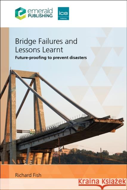 Bridge Failures and Lessons Learnt: Future-proofing to prevent disasters Richard (UK) Fish 9781836085591 Emerald Publishing Limited