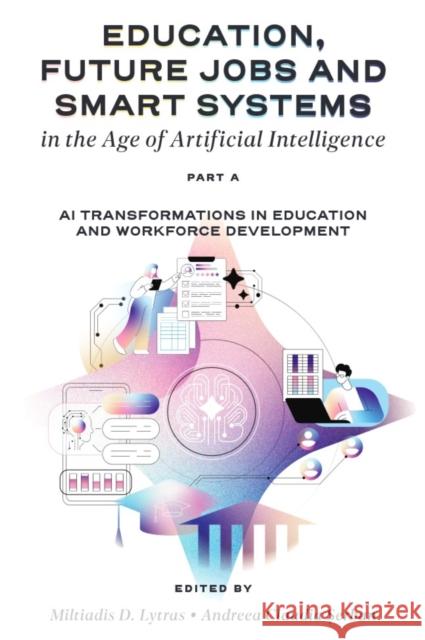 Education, Future Jobs and Smart Systems in the Age of Artificial Intelligence, Part a: AI Transformations in Education and Workforce Development Miltiadis Demetrios Lytras Andreea Claudia Șerban 9781836089056 Emerald Publishing Limited