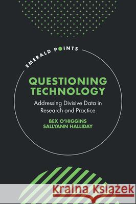 Questioning Technology: Addressing Divisive Data in Research and Practice Bex O'Higgins Sallyann Halliday 9781836089971 Emerald Publishing Limited
