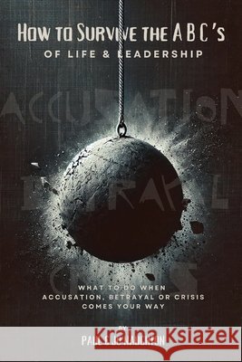 How To Survive The ABC's of Life and Leadership: What to do when accusation, betrayal or crisis comes your way Jo Naughton Paul Naughton 9781836150749 Grosvenor House Publishing Limited