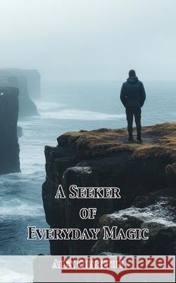 A Seeker of Everyday Magic Alex Charlton 9781836152408 Grosvenor House Publishing Limited