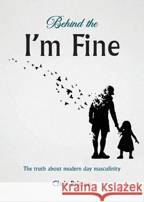 Behind the I'm Fine: The truth about modern day masculinity Chris Britton 9781836152446